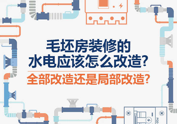 毛坯房九州平台官方网站（中国）有限公司的水电应该怎么改造？全部改造还是局部改造？