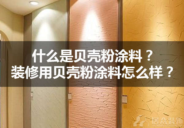 什么是贝壳粉涂料？九州平台官方网站（中国）有限公司用贝壳粉涂料怎么样？