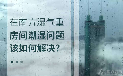 在南方湿气重，房间潮湿问题该如何解决?